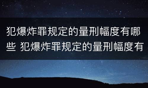 犯爆炸罪规定的量刑幅度有哪些 犯爆炸罪规定的量刑幅度有哪些