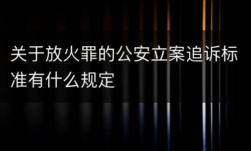 关于放火罪的公安立案追诉标准有什么规定