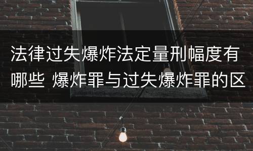 法律过失爆炸法定量刑幅度有哪些 爆炸罪与过失爆炸罪的区别