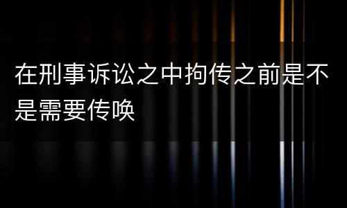 在刑事诉讼之中拘传之前是不是需要传唤
