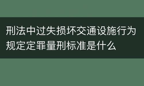 刑法中过失损坏交通设施行为规定定罪量刑标准是什么