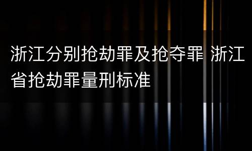 浙江分别抢劫罪及抢夺罪 浙江省抢劫罪量刑标准