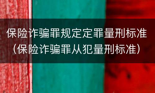 保险诈骗罪规定定罪量刑标准（保险诈骗罪从犯量刑标准）