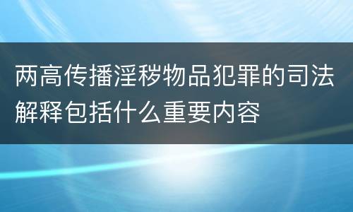 两高传播淫秽物品犯罪的司法解释包括什么重要内容