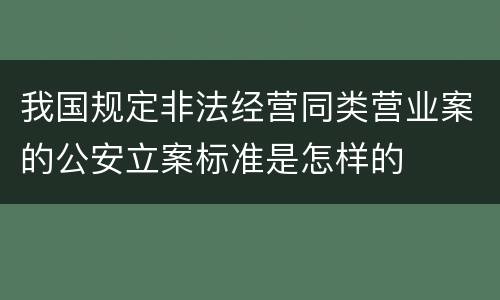 我国规定非法经营同类营业案的公安立案标准是怎样的