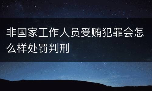 非国家工作人员受贿犯罪会怎么样处罚判刑