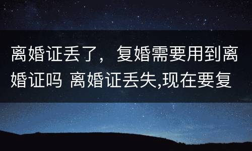 离婚证丢了，复婚需要用到离婚证吗 离婚证丢失,现在要复婚没有离婚证怎么办?