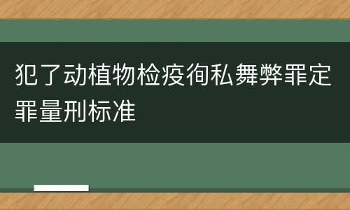 犯了动植物检疫徇私舞弊罪定罪量刑标准