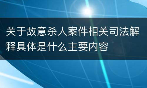关于故意杀人案件相关司法解释具体是什么主要内容