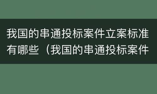 我国的串通投标案件立案标准有哪些（我国的串通投标案件立案标准有哪些要求）