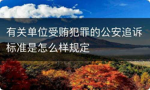 有关单位受贿犯罪的公安追诉标准是怎么样规定