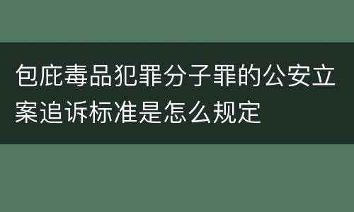 包庇毒品犯罪分子罪的公安立案追诉标准是怎么规定