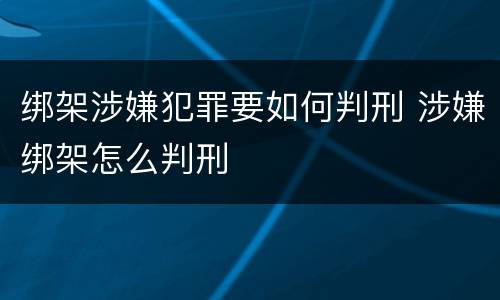 绑架涉嫌犯罪要如何判刑 涉嫌绑架怎么判刑