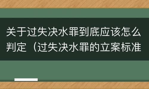 关于过失决水罪到底应该怎么判定（过失决水罪的立案标准）