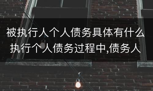 被执行人个人债务具体有什么 执行个人债务过程中,债务人死亡