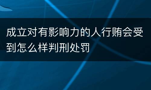 成立对有影响力的人行贿会受到怎么样判刑处罚
