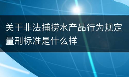关于非法捕捞水产品行为规定量刑标准是什么样