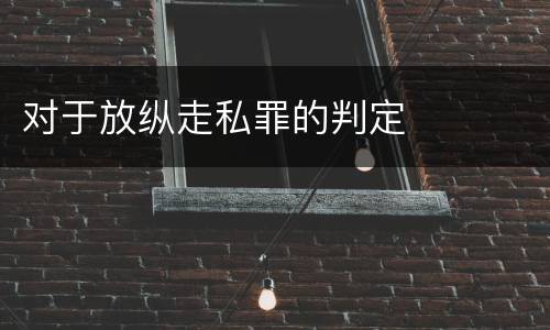 对于放纵走私罪的判定