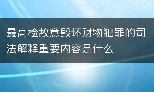 最高检故意毁坏财物犯罪的司法解释重要内容是什么
