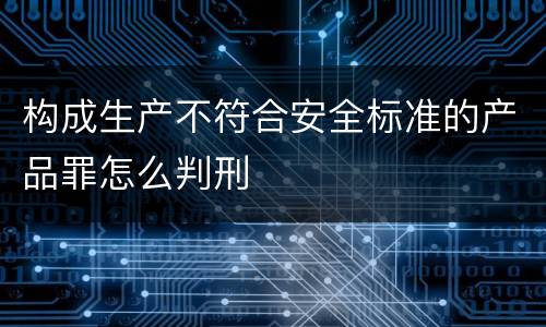 构成生产不符合安全标准的产品罪怎么判刑
