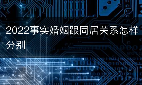 2022事实婚姻跟同居关系怎样分别