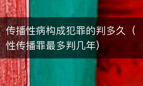 传播性病构成犯罪的判多久（性传播罪最多判几年）
