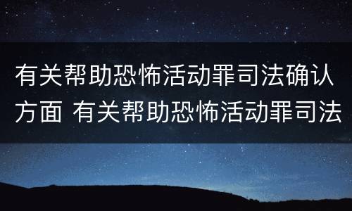 有关帮助恐怖活动罪司法确认方面 有关帮助恐怖活动罪司法确认方面的问题