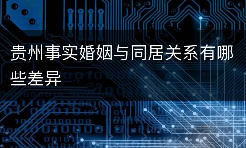 贵州事实婚姻与同居关系有哪些差异