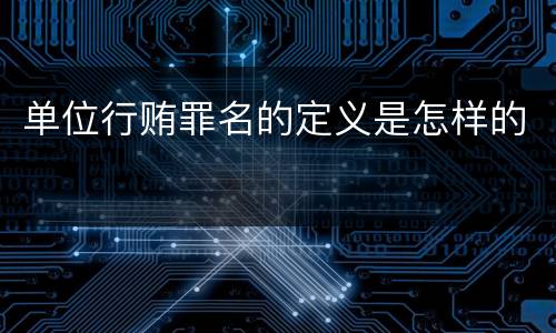 单位行贿罪名的定义是怎样的