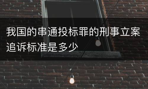 我国的串通投标罪的刑事立案追诉标准是多少