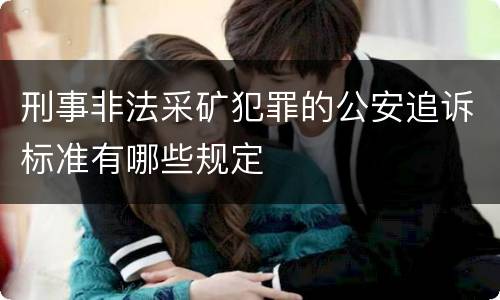 刑事非法采矿犯罪的公安追诉标准有哪些规定