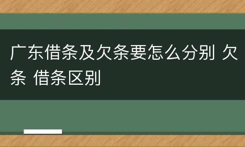 广东借条及欠条要怎么分别 欠条 借条区别