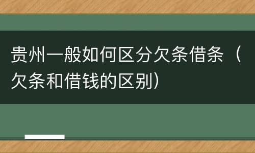 贵州一般如何区分欠条借条（欠条和借钱的区别）