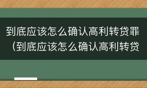 到底应该怎么确认高利转贷罪（到底应该怎么确认高利转贷罪呢）