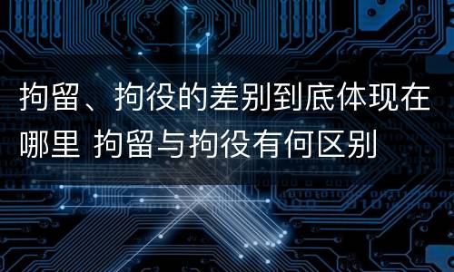 拘留、拘役的差别到底体现在哪里 拘留与拘役有何区别