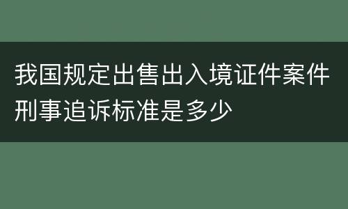 我国规定出售出入境证件案件刑事追诉标准是多少