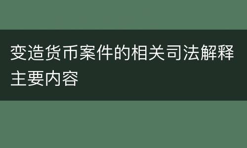 变造货币案件的相关司法解释主要内容
