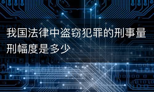 我国法律中盗窃犯罪的刑事量刑幅度是多少