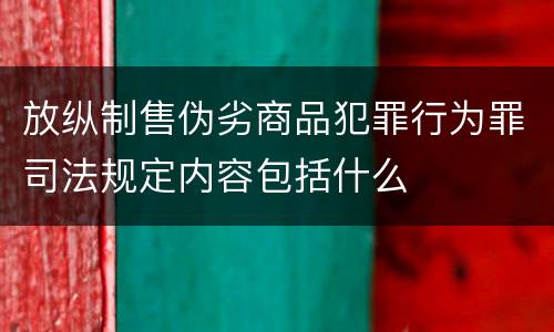 放纵制售伪劣商品犯罪行为罪司法规定内容包括什么