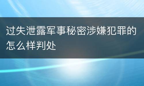 过失泄露军事秘密涉嫌犯罪的怎么样判处