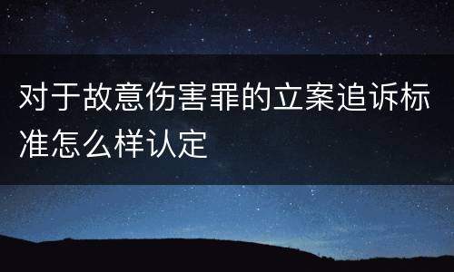 对于故意伤害罪的立案追诉标准怎么样认定