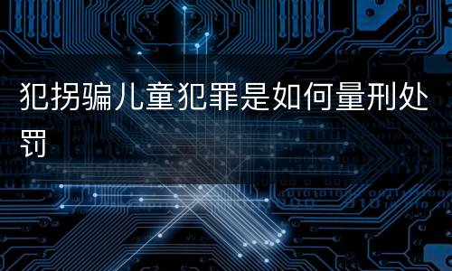 犯拐骗儿童犯罪是如何量刑处罚