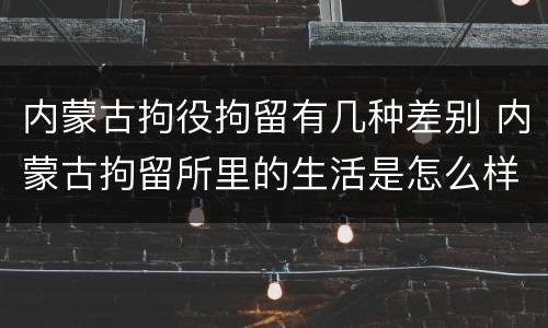 内蒙古拘役拘留有几种差别 内蒙古拘留所里的生活是怎么样的