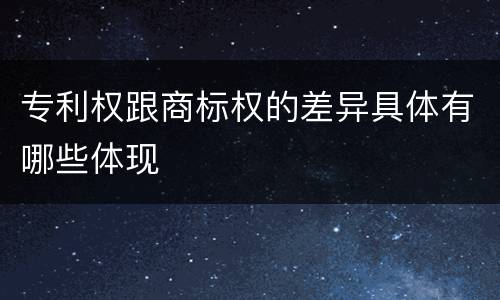 专利权跟商标权的差异具体有哪些体现