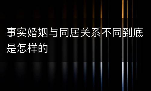 事实婚姻与同居关系不同到底是怎样的