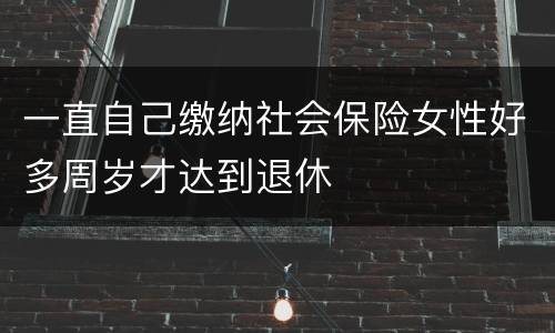 一直自己缴纳社会保险女性好多周岁才达到退休