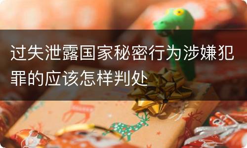 过失泄露国家秘密行为涉嫌犯罪的应该怎样判处