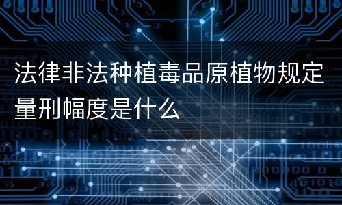 法律非法种植毒品原植物规定量刑幅度是什么