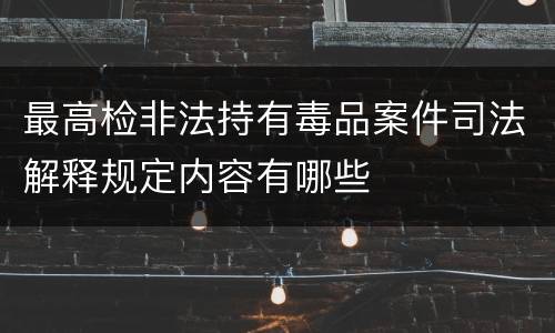 最高检非法持有毒品案件司法解释规定内容有哪些