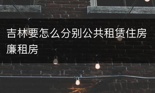 吉林要怎么分别公共租赁住房廉租房